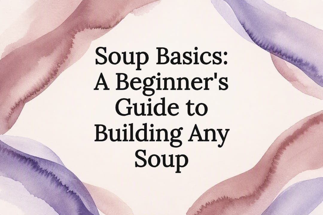 Soup Basics: A Beginner's Guide to Building Any Soup