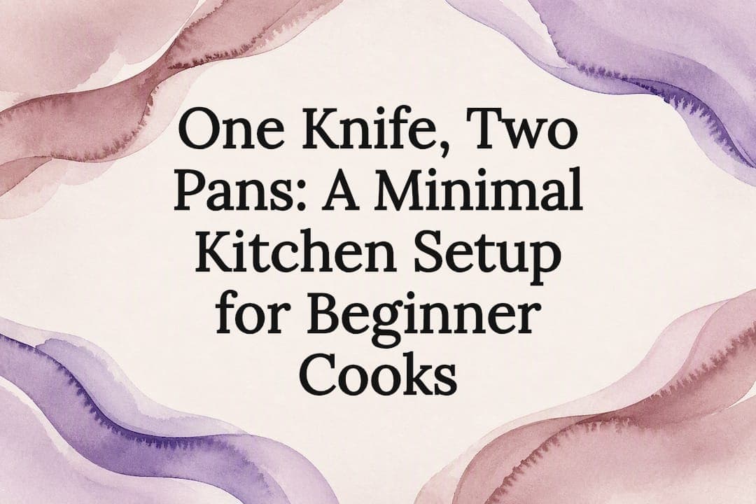One Knife, Two Pans: A Minimal Kitchen Setup for Beginner Cooks