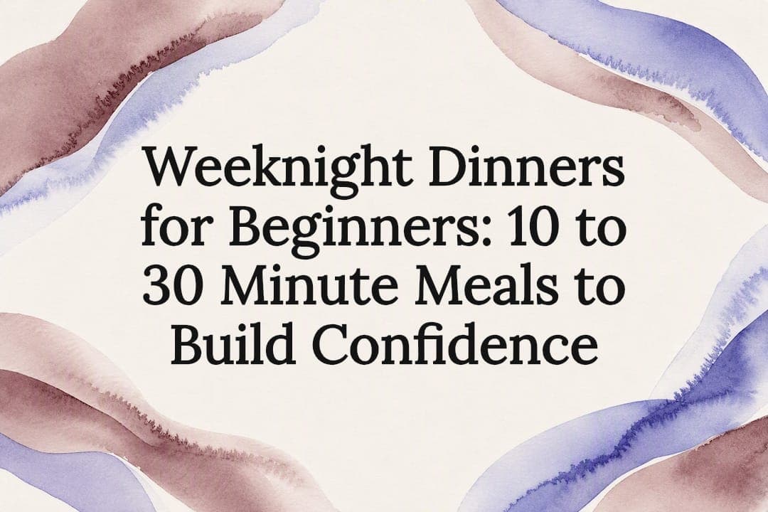 Weeknight Dinners for Beginners: 10 to 30 Minute Meals to Build Confidence