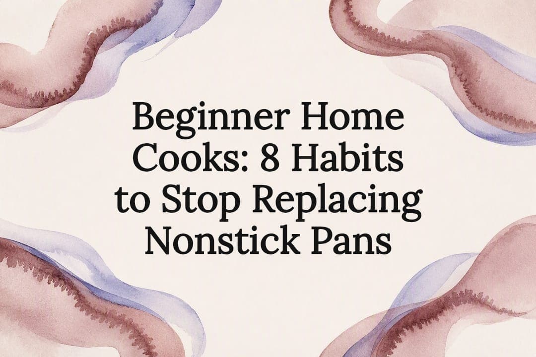 Beginner Home Cooks: 8 Habits to Stop Replacing Nonstick Pans
