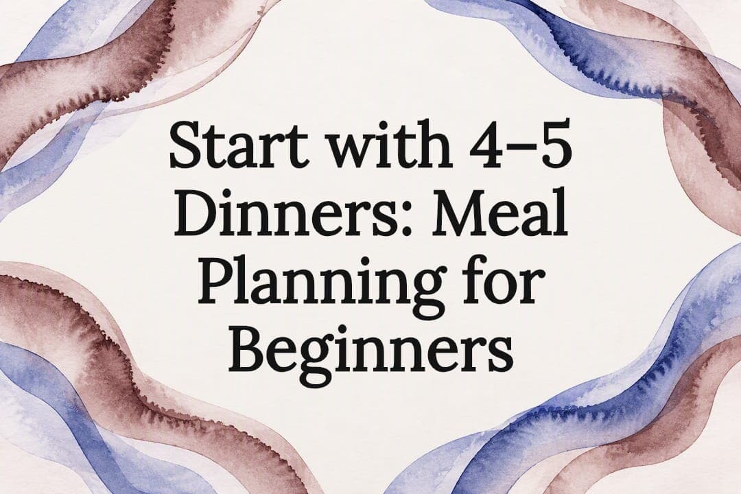Start with 4–5 Dinners: Meal Planning for Beginners