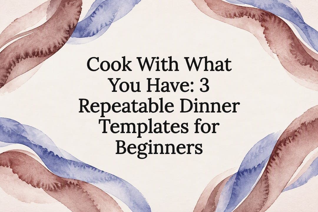 Cook With What You Have: 3 Repeatable Dinner Templates for Beginners