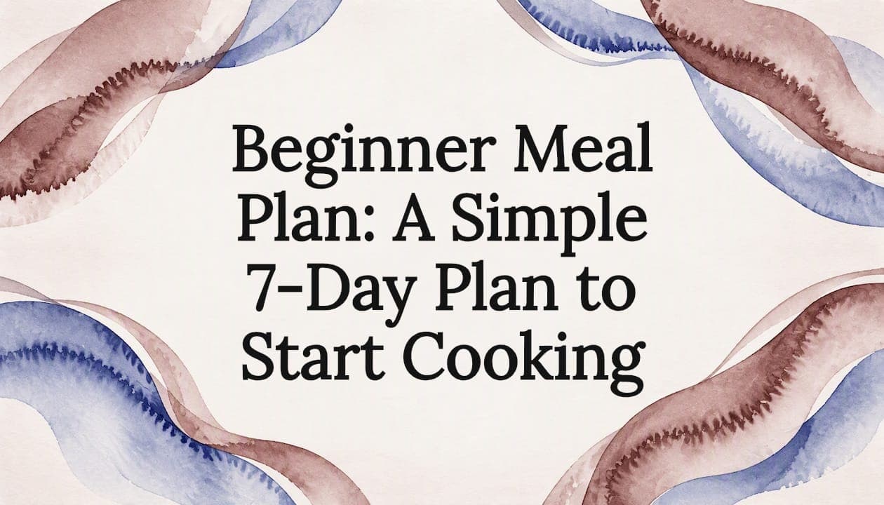 Beginner Meal Plan: A Simple 7-Day Plan to Start Cooking